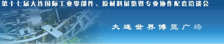 第十七屆大連國際工業(yè)零部件、原材料展覽暨專業(yè)協(xié)作配套洽談會