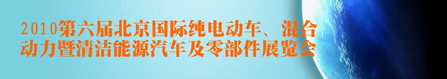 2010第六屆北京國(guó)際純電動(dòng)車、混合動(dòng)力暨清潔能源汽車及零部件展覽會(huì)