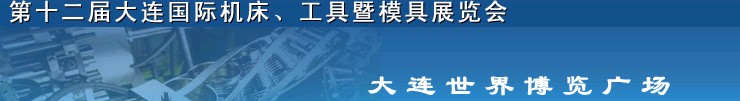2011第十二屆大連國際機(jī)床展覽會、工具暨模具展覽會