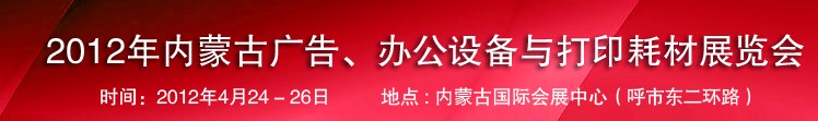 2012年內(nèi)蒙古廣告設備、辦公設備與打印耗材展覽會