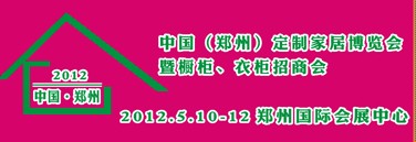 2012中國（鄭州）國際定制家居博覽會(huì)暨櫥柜、衣柜招商會(huì)