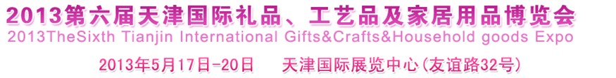 2013第六屆天津國際禮品、工藝品及家居用品博覽會