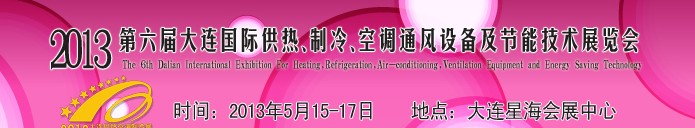 2013第六屆大連國際供熱、制冷、空調(diào)、通風(fēng)設(shè)備及節(jié)能技術(shù)展覽會