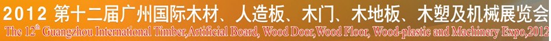 2012第十二屆廣州國際木材、人造板、木門、木地板、裝飾紙、木塑及機(jī)械展覽會
