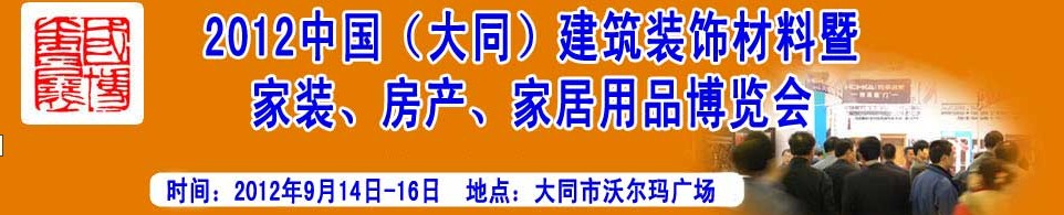 2012中國（大同）建筑裝飾材料暨家裝、房產(chǎn)、家居用品博覽會