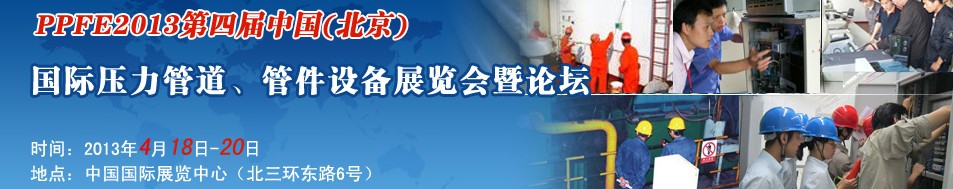 PPFE2013第四屆中國(guó)（北京）國(guó)際壓力管道、管件設(shè)備展覽會(huì)暨論壇