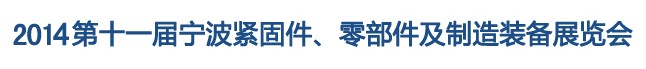 2014第11屆寧波緊固件、零部件及制造裝備展覽會(huì)