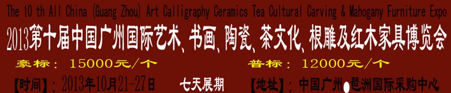 2013第十屆藝術、書畫、陶瓷、茶文化、根雕及紅木家具博覽會