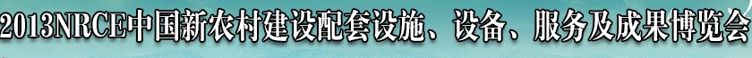 2013NRCE中國新農(nóng)村建設配套設施、設備、服務及成果博覽會