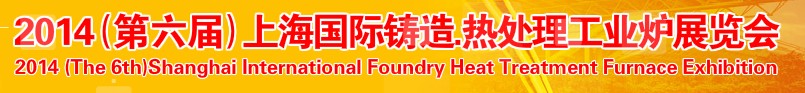 2014第六屆上海國(guó)際鑄造、熱處理、工業(yè)爐展覽會(huì)