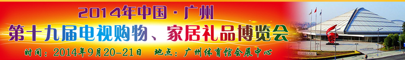 2014中國廣州第十九屆電視購物、家居禮品博覽會(huì)
