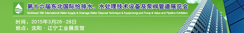 2015第十六屆中國東北國際給排水、水處理技術(shù)設(shè)備及泵、閥、管道展覽會（沈陽）