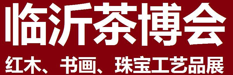 2014第四屆中國（臨沂）茶文化博覽會暨紅木家具、書畫、珠寶工藝品展<br>2014第五屆中國（臨沂）商博會---專題展
