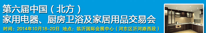 2014第六屆中國(北方)家用電器、廚房衛(wèi)浴及家居用品交易會(huì)