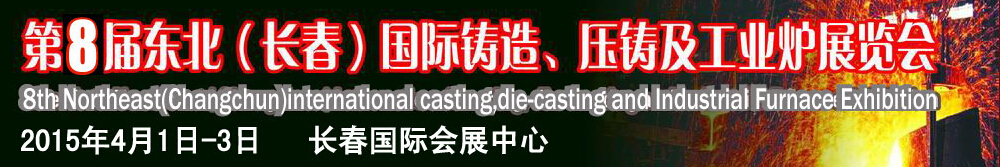 2015第八屆東北（長(zhǎng)春）國際鑄造、壓鑄及工業(yè)爐展覽會(huì)