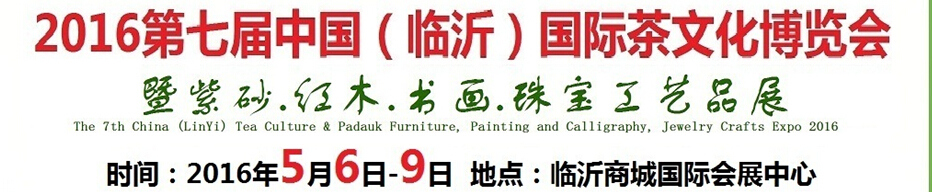 2016第七屆中國（臨沂）國際茶文化博覽會暨紫砂、紅木、書畫、珠寶工藝品展