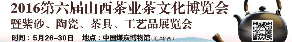 2016第六屆山西茶業(yè)茶文化博覽會暨紫砂、陶瓷、茶具、工藝品展覽會