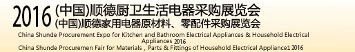 2016(中國)順德廚衛(wèi)生活電器采購展覽會<br>(中國)順德家用電器原材料、零配件采購展覽會