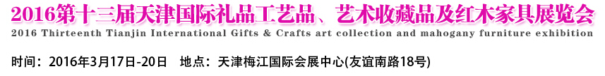 2016第十三屆天津國際工藝禮品、藝術(shù)收藏品及紅木家具展覽會
