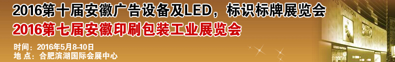 2016第十屆安徽廣告設備及LED、標識標牌展覽會<br>2016第七屆安徽印刷包裝工業(yè)展覽會