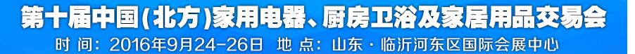 2016第十屆中國(guó)(北方)家用電器、廚房衛(wèi)浴及家居用品交易會(huì)