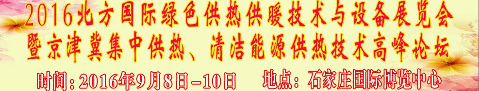 2016北方國際綠色供熱采暖、通風、空調技術與設備展覽會<br>暨京津冀集中供熱、清潔能源供熱技術高峰論壇